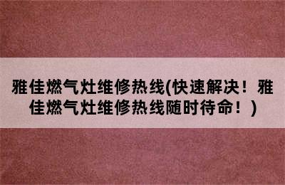 雅佳燃气灶维修热线(快速解决！雅佳燃气灶维修热线随时待命！)