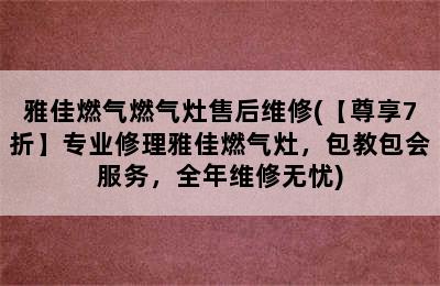 雅佳燃气燃气灶售后维修(【尊享7折】专业修理雅佳燃气灶，包教包会服务，全年维修无忧)