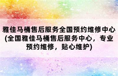 雅佳马桶售后服务全国预约维修中心(全国雅佳马桶售后服务中心，专业预约维修，贴心维护)