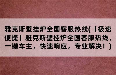 雅克斯壁挂炉全国客服热线(【极速便捷】雅克斯壁挂炉全国客服热线，一键车主，快速响应，专业解决！)