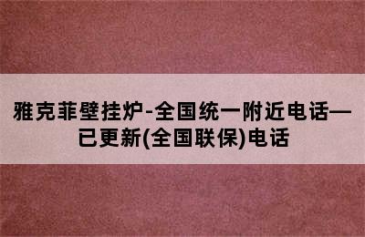 雅克菲壁挂炉-全国统一附近电话—已更新(全国联保)电话