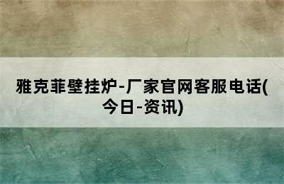 雅克菲壁挂炉-厂家官网客服电话(今日-资讯)