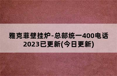 雅克菲壁挂炉-总部统一400电话2023已更新(今日更新)