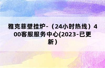 雅克菲壁挂炉-（24小时热线）400客服服务中心(2023-已更新）