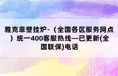 雅克菲壁挂炉-（全国各区服务网点）统一400客服热线—已更新(全国联保)电话