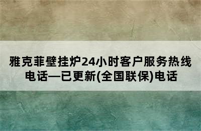 雅克菲壁挂炉24小时客户服务热线电话—已更新(全国联保)电话