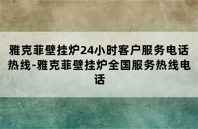 雅克菲壁挂炉24小时客户服务电话热线-雅克菲壁挂炉全国服务热线电话