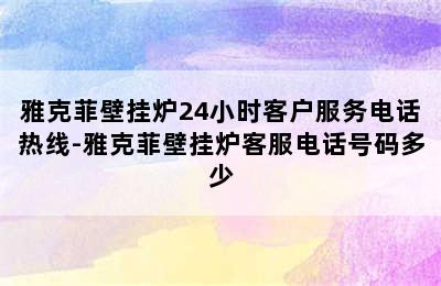 雅克菲壁挂炉24小时客户服务电话热线-雅克菲壁挂炉客服电话号码多少