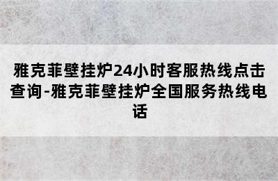 雅克菲壁挂炉24小时客服热线点击查询-雅克菲壁挂炉全国服务热线电话