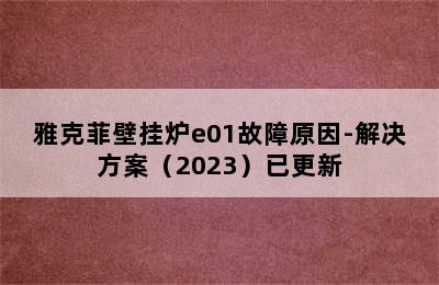 雅克菲壁挂炉e01故障原因-解决方案（2023）已更新