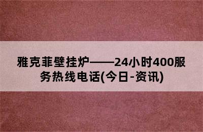 雅克菲壁挂炉——24小时400服务热线电话(今日-资讯)