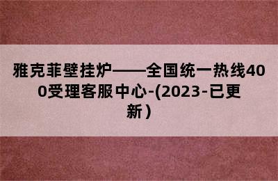 雅克菲壁挂炉——全国统一热线400受理客服中心-(2023-已更新）