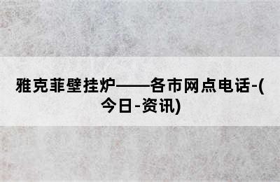 雅克菲壁挂炉——各市网点电话-(今日-资讯)