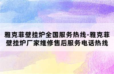 雅克菲壁挂炉全国服务热线-雅克菲壁挂炉厂家维修售后服务电话热线