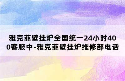 雅克菲壁挂炉全国统一24小时400客服中-雅克菲壁挂炉维修部电话