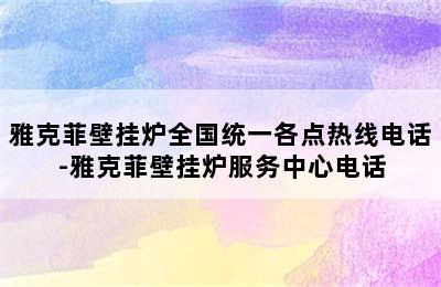 雅克菲壁挂炉全国统一各点热线电话-雅克菲壁挂炉服务中心电话