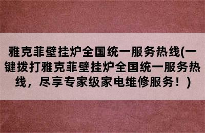 雅克菲壁挂炉全国统一服务热线(一键拨打雅克菲壁挂炉全国统一服务热线，尽享专家级家电维修服务！)