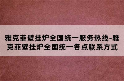 雅克菲壁挂炉全国统一服务热线-雅克菲壁挂炉全国统一各点联系方式