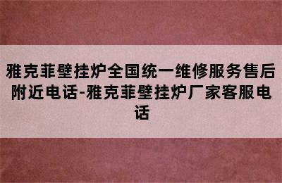 雅克菲壁挂炉全国统一维修服务售后附近电话-雅克菲壁挂炉厂家客服电话