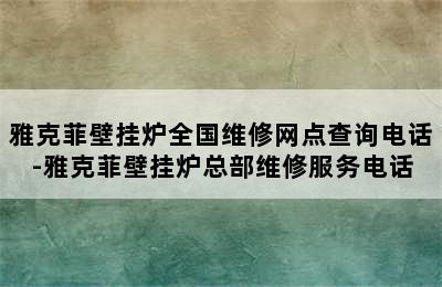 雅克菲壁挂炉全国维修网点查询电话-雅克菲壁挂炉总部维修服务电话