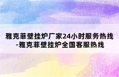 雅克菲壁挂炉厂家24小时服务热线-雅克菲壁挂炉全国客服热线