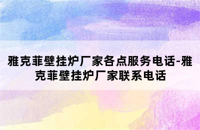 雅克菲壁挂炉厂家各点服务电话-雅克菲壁挂炉厂家联系电话