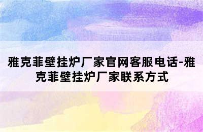 雅克菲壁挂炉厂家官网客服电话-雅克菲壁挂炉厂家联系方式