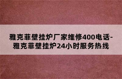 雅克菲壁挂炉厂家维修400电话-雅克菲壁挂炉24小时服务热线