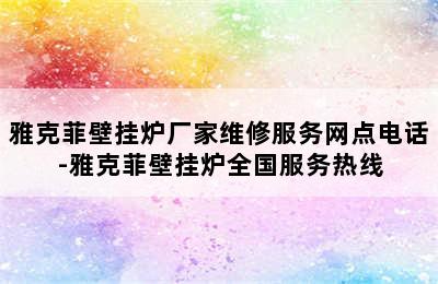 雅克菲壁挂炉厂家维修服务网点电话-雅克菲壁挂炉全国服务热线