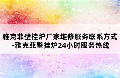 雅克菲壁挂炉厂家维修服务联系方式-雅克菲壁挂炉24小时服务热线