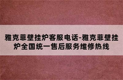 雅克菲壁挂炉客服电话-雅克菲壁挂炉全国统一售后服务维修热线