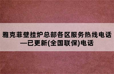 雅克菲壁挂炉总部各区服务热线电话—已更新(全国联保)电话