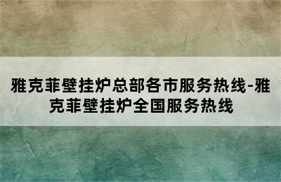 雅克菲壁挂炉总部各市服务热线-雅克菲壁挂炉全国服务热线