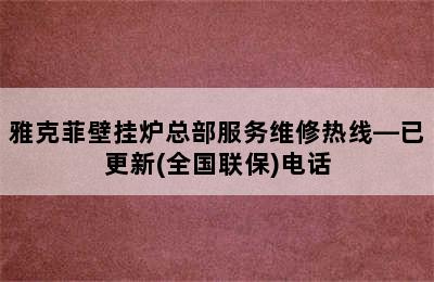 雅克菲壁挂炉总部服务维修热线—已更新(全国联保)电话