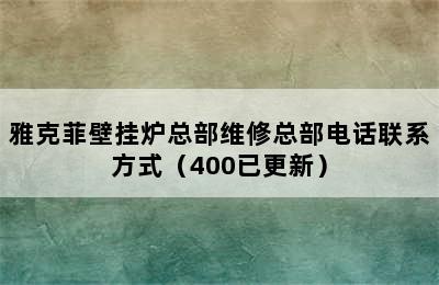 雅克菲壁挂炉总部维修总部电话联系方式（400已更新）