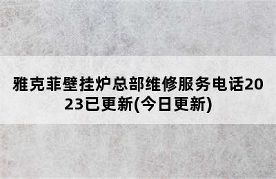 雅克菲壁挂炉总部维修服务电话2023已更新(今日更新)