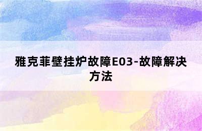 雅克菲壁挂炉故障E03-故障解决方法