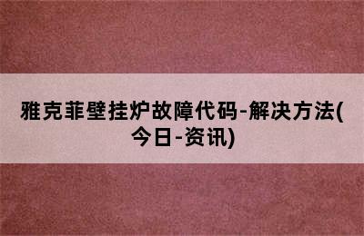 雅克菲壁挂炉故障代码-解决方法(今日-资讯)