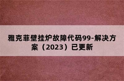 雅克菲壁挂炉故障代码99-解决方案（2023）已更新