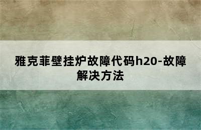 雅克菲壁挂炉故障代码h20-故障解决方法