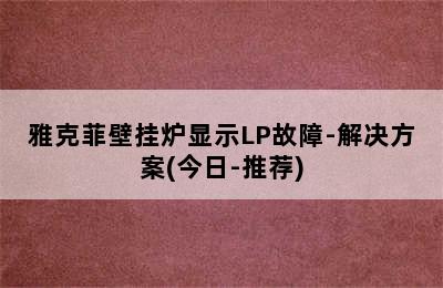 雅克菲壁挂炉显示LP故障-解决方案(今日-推荐)