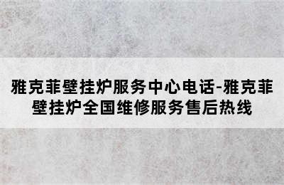 雅克菲壁挂炉服务中心电话-雅克菲壁挂炉全国维修服务售后热线