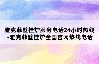 雅克菲壁挂炉服务电话24小时热线-雅克菲壁挂炉全国官网热线电话