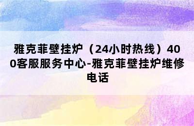 雅克菲壁挂炉（24小时热线）400客服服务中心-雅克菲壁挂炉维修电话