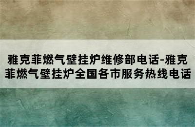 雅克菲燃气壁挂炉维修部电话-雅克菲燃气壁挂炉全国各市服务热线电话