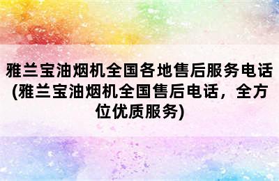 雅兰宝油烟机全国各地售后服务电话(雅兰宝油烟机全国售后电话，全方位优质服务)