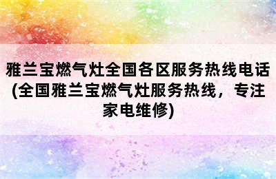 雅兰宝燃气灶全国各区服务热线电话(全国雅兰宝燃气灶服务热线，专注家电维修)