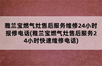 雅兰宝燃气灶售后服务维修24小时报修电话(雅兰宝燃气灶售后服务24小时快速维修电话)