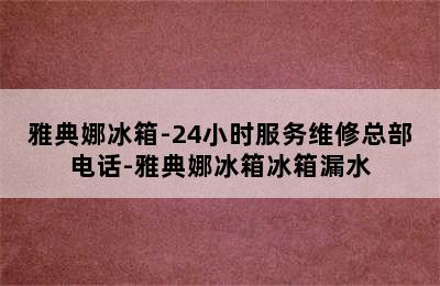 雅典娜冰箱-24小时服务维修总部电话-雅典娜冰箱冰箱漏水