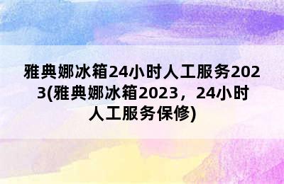 雅典娜冰箱24小时人工服务2023(雅典娜冰箱2023，24小时人工服务保修)